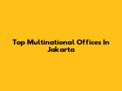 Top Multinational Offices In Jakarta