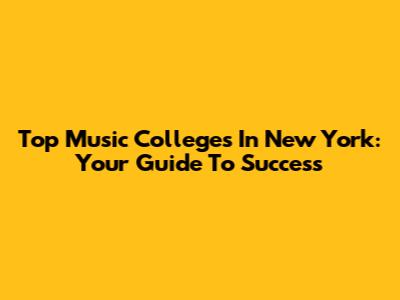 Top Music Colleges In New York: Your Guide To Success