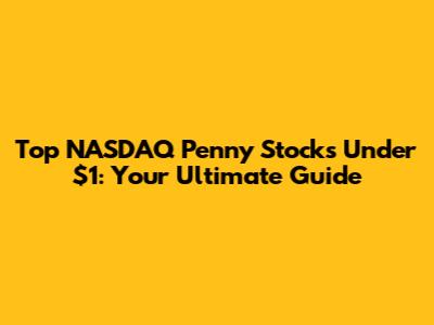 Top NASDAQ Penny Stocks Under $1: Your Ultimate Guide