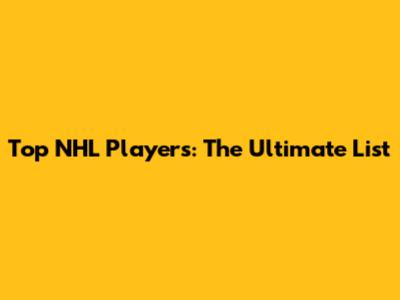 Top NHL Players: The Ultimate List