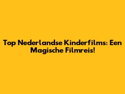 Top Nederlandse Kinderfilms: Een Magische Filmreis!
