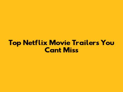 Top Netflix Movie Trailers You Can't Miss