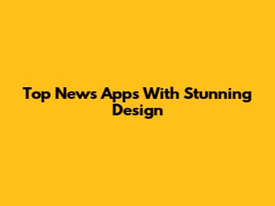 Top News Apps With Stunning Design