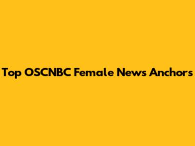 Top OSCNBC Female News Anchors