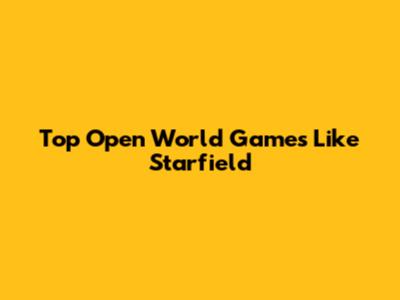 Top Open World Games Like Starfield