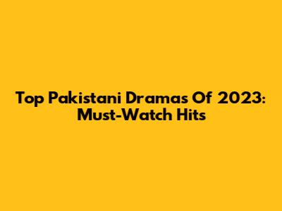 Top Pakistani Dramas Of 2023: Must-Watch Hits