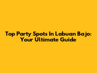 Top Party Spots In Labuan Bajo: Your Ultimate Guide