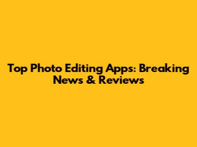 Top Photo Editing Apps: Breaking News & Reviews