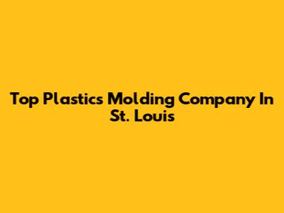 Top Plastics Molding Company In St. Louis