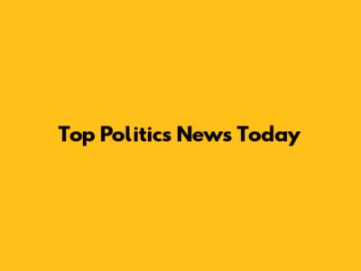 Top Politics News Today