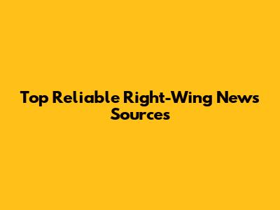 Top Reliable Right-Wing News Sources