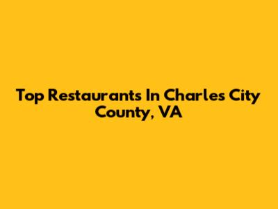 Top Restaurants In Charles City County, VA