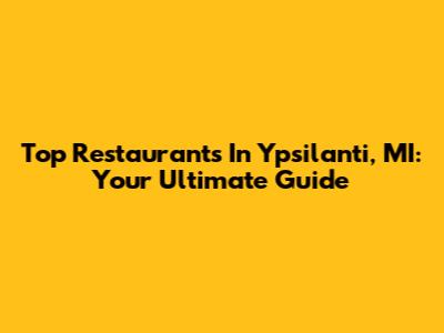 Top Restaurants In Ypsilanti, MI: Your Ultimate Guide
