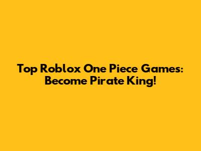 Top Roblox One Piece Games: Become Pirate King!