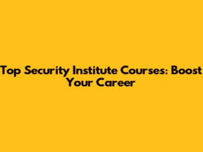 Top Security Institute Courses: Boost Your Career