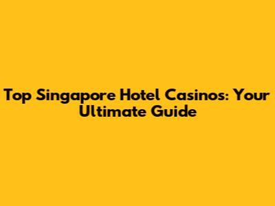 Top Singapore Hotel Casinos: Your Ultimate Guide