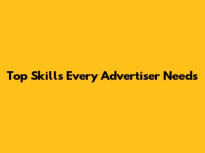 Top Skills Every Advertiser Needs