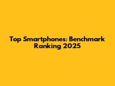 Top Smartphones: Benchmark Ranking 2025