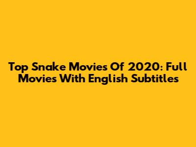 Top Snake Movies Of 2020: Full Movies With English Subtitles
