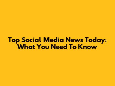 Top Social Media News Today: What You Need To Know