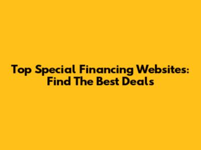 Top Special Financing Websites: Find The Best Deals