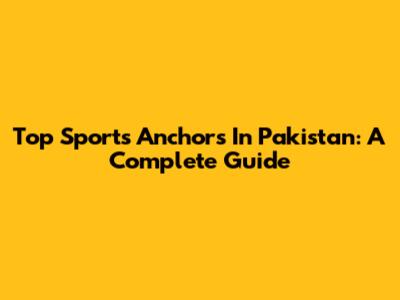 Top Sports Anchors In Pakistan: A Complete Guide