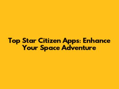 Top Star Citizen Apps: Enhance Your Space Adventure