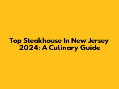 Top Steakhouse In New Jersey 2024: A Culinary Guide