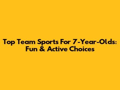 Top Team Sports For 7-Year-Olds: Fun & Active Choices