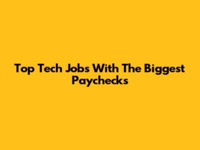 Top Tech Jobs With The Biggest Paychecks