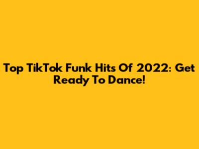 Top TikTok Funk Hits Of 2022: Get Ready To Dance!