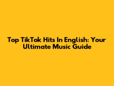 Top TikTok Hits In English: Your Ultimate Music Guide