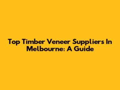 Top Timber Veneer Suppliers In Melbourne: A Guide