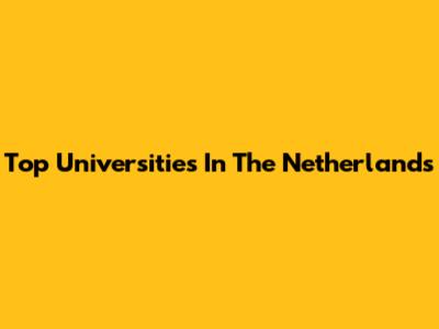 Top Universities In The Netherlands