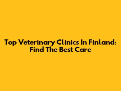 Top Veterinary Clinics In Finland: Find The Best Care