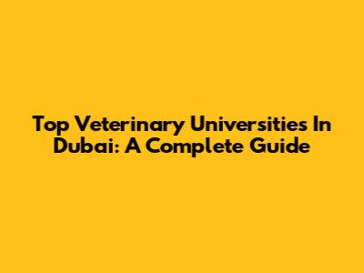 Top Veterinary Universities In Dubai: A Complete Guide