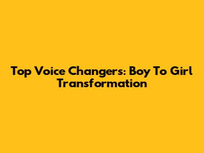 Top Voice Changers: Boy To Girl Transformation