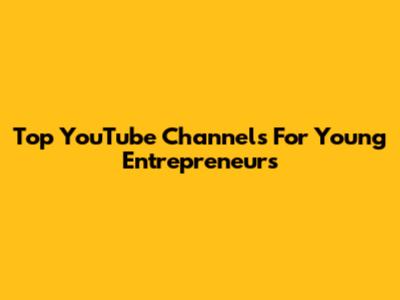 Top YouTube Channels For Young Entrepreneurs