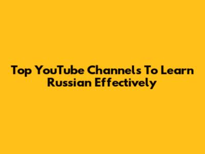 Top YouTube Channels To Learn Russian Effectively