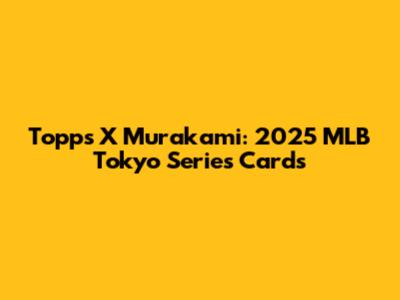 Topps X Murakami: 2025 MLB Tokyo Series Cards