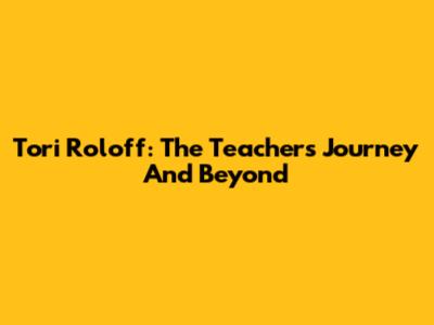 Tori Roloff: The Teacher's Journey And Beyond