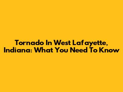 Tornado In West Lafayette, Indiana: What You Need To Know
