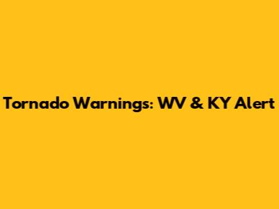Tornado Warnings: WV & KY Alert