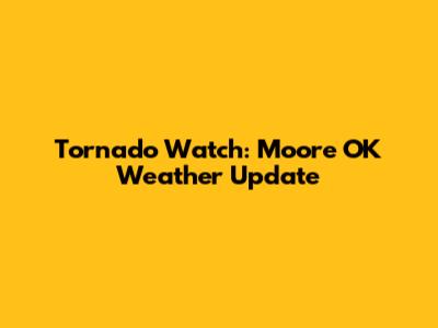 Tornado Watch: Moore OK Weather Update
