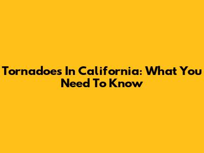 Tornadoes In California: What You Need To Know