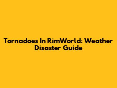 Tornadoes In RimWorld: Weather Disaster Guide