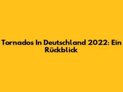 Tornados In Deutschland 2022: Ein Rückblick