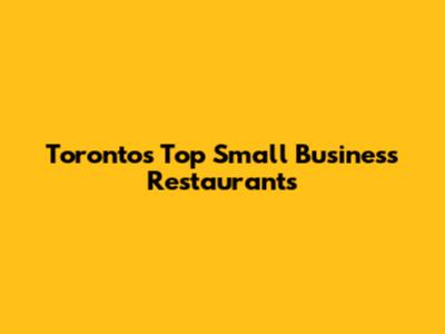 Toronto's Top Small Business Restaurants