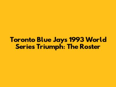 Toronto Blue Jays' 1993 World Series Triumph: The Roster