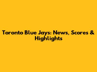 Toronto Blue Jays: News, Scores & Highlights